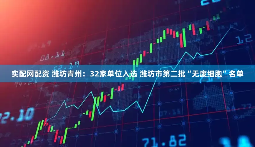 实配网配资 潍坊青州：32家单位入选 潍坊市第二批“无废细胞”名单