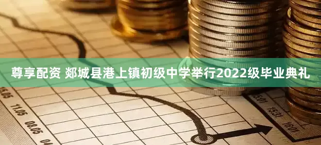 尊享配资 郯城县港上镇初级中学举行2022级毕业典礼