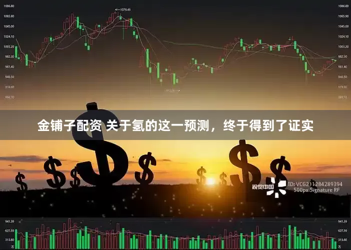 金铺子配资 关于氢的这一预测，终于得到了证实
