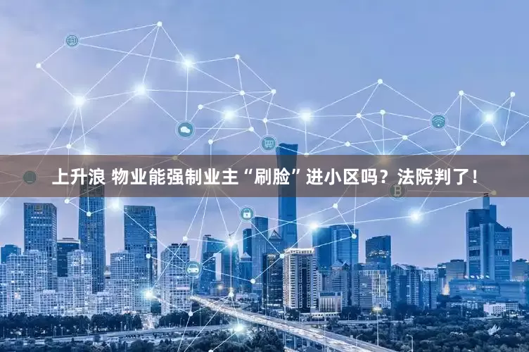 上升浪 物业能强制业主“刷脸”进小区吗？法院判了！