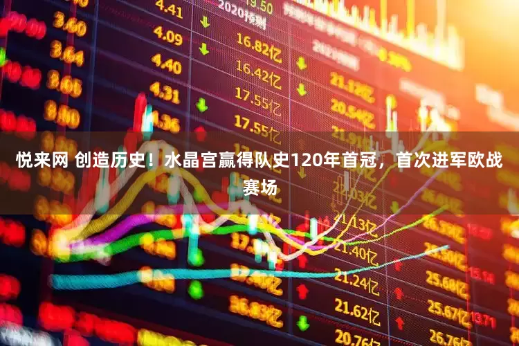 悦来网 创造历史！水晶宫赢得队史120年首冠，首次进军欧战赛场