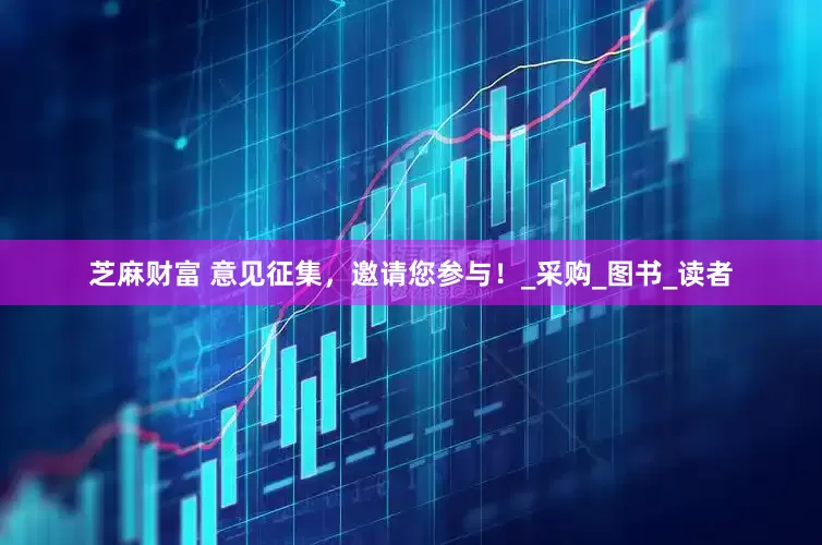 芝麻财富 意见征集，邀请您参与！_采购_图书_读者
