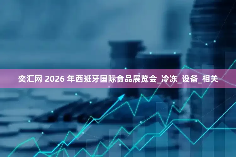 奕汇网 2026 年西班牙国际食品展览会_冷冻_设备_相关