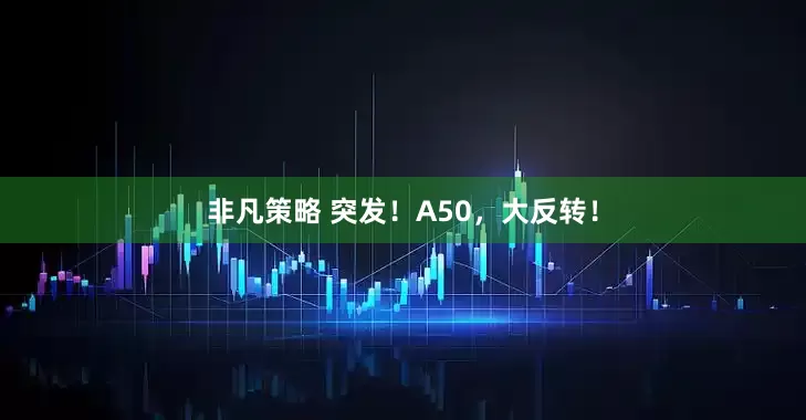 非凡策略 突发！A50，大反转！