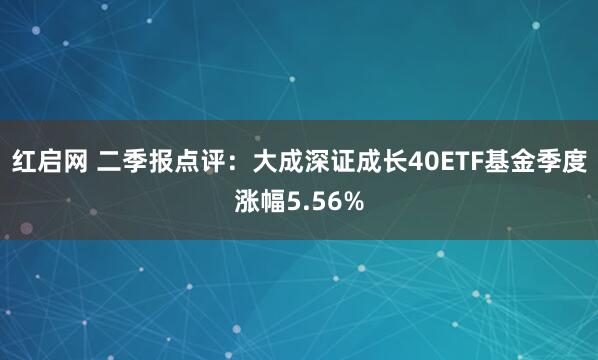 红启网 二季报点评：大成深证成长40ETF基金季度涨幅5.56%