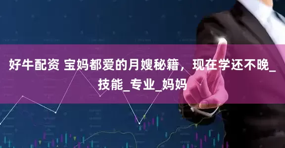 好牛配资 宝妈都爱的月嫂秘籍，现在学还不晚_技能_专业_妈妈