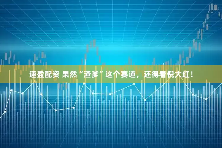 速盈配资 果然“渣爹”这个赛道，还得看倪大红！
